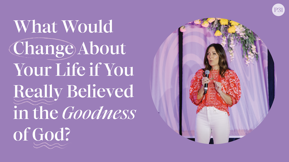 What Would Change About Your Life if You Really Believed in the Goodness of God?