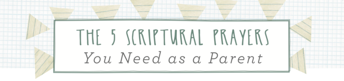 The 5 Scriptural Prayers You Need as a Parent